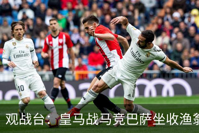 观战台：皇马战马竞巴萨坐收渔翁之利 阿森纳冲八连胜